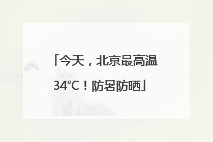 今天，北京最高温34℃！防暑防晒