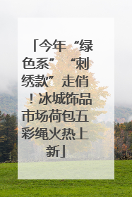 今年“绿色系”“刺绣款”走俏！冰城饰品市场荷包五彩绳火热上新