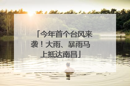 今年首个台风来袭！大雨、暴雨马上抵达南昌