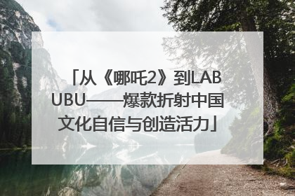 从《哪吒2》到LABUBU——爆款折射中国文化自信与创造活力