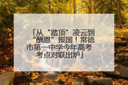 从“踏顶”凌云到“酬恩”报国！常德市第一中学今年高考考点对联出炉