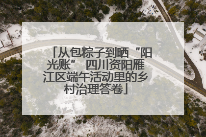 从包粽子到晒“阳光账” 四川资阳雁江区端午活动里的乡村治理答卷