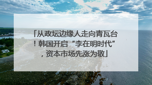 从政坛边缘人走向青瓦台！韩国开启“李在明时代”，资本市场先涨为敬