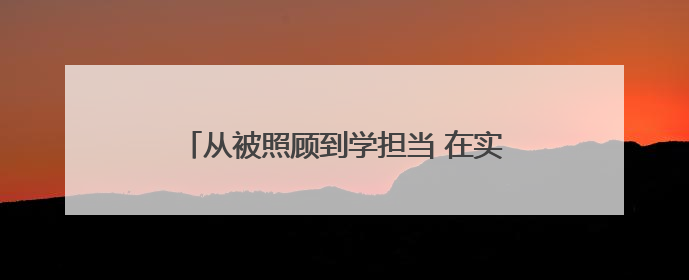 从被照顾到学担当 在实验博雅小学人人皆主角
