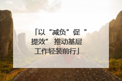 以“减负”促“提效” 推动基层工作轻装前行