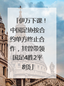 伊万下课！中国足协按合约单方终止合作，其曾带领国足4胜2平8负