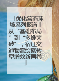 优化营商环境系列报道丨从“基础布局”到“多维突破”，宿迁交通物流绘就转型增效新画卷
