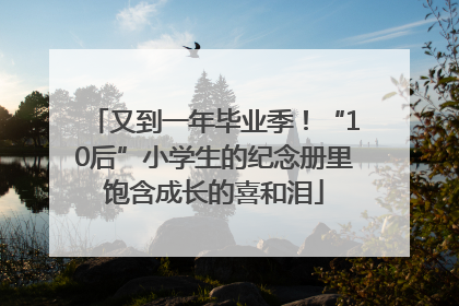 又到一年毕业季！“10后”小学生的纪念册里饱含成长的喜和泪