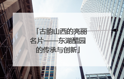 古韵山西的亮丽名片——东湖醋园的传承与创新