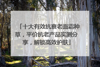 十大有效抗衰老面霜种草，平价抗老产品实测分享，解锁高效护肤