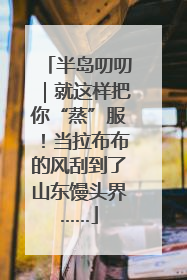 半岛叨叨｜就这样把你“蒸”服！当拉布布的风刮到了山东馒头界……
