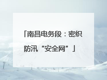 南昌电务段：密织防汛“安全网”