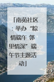 南苑社区：举办“粽情端午 邻里情深”端午节主题活动