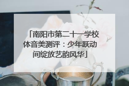 南阳市第二十一学校体音美测评：少年跃动间绽放艺韵风华