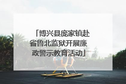 博兴县庞家镇赴省鲁北监狱开展廉政警示教育活动
