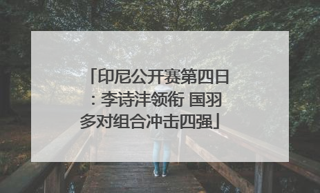 印尼公开赛第四日：李诗沣领衔 国羽多对组合冲击四强