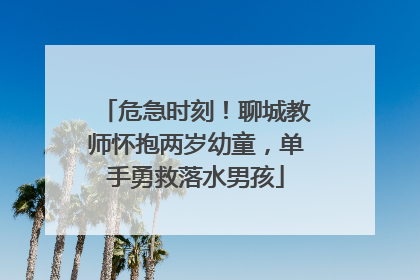 危急时刻！聊城教师怀抱两岁幼童，单手勇救落水男孩