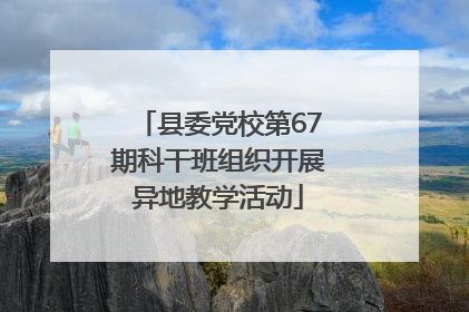 县委党校第67期科干班组织开展异地教学活动