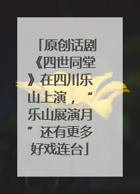 原创话剧《四世同堂》在四川乐山上演，“乐山展演月”还有更多好戏连台