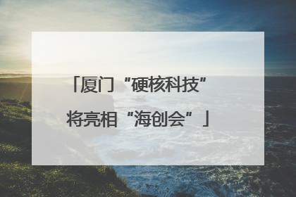 厦门“硬核科技” 将亮相“海创会”