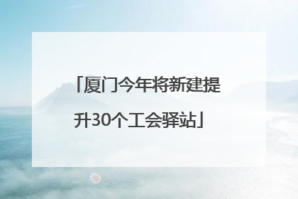 厦门今年将新建提升30个工会驿站