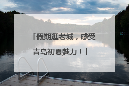 假期逛老城，感受青岛初夏魅力！