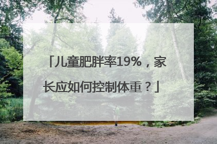 儿童肥胖率19%，家长应如何控制体重？