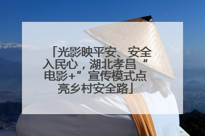 光影映平安、安全入民心，湖北孝昌“电影+”宣传模式点亮乡村安全路