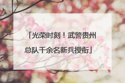 光荣时刻！武警贵州总队千余名新兵授衔