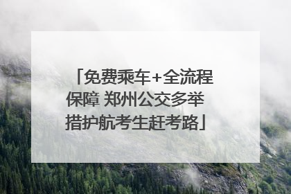 免费乘车+全流程保障 郑州公交多举措护航考生赶考路