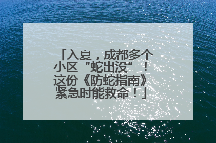 入夏，成都多个小区“蛇出没”！这份《防蛇指南》紧急时能救命！
