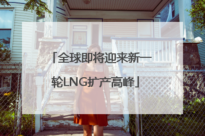 全球即将迎来新一轮LNG扩产高峰