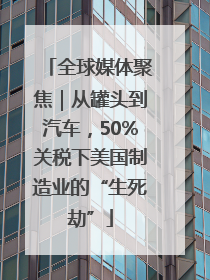 全球媒体聚焦｜从罐头到汽车，50%关税下美国制造业的“生死劫”