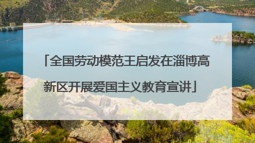全国劳动模范王启发在淄博高新区开展爱国主义教育宣讲