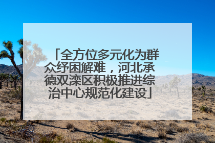 全方位多元化为群众纾困解难，河北承德双滦区积极推进综治中心规范化建设