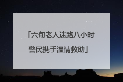 六旬老人迷路八小时 警民携手温情救助