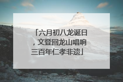 六月初八龙诞日，文登回龙山唱响三百年仁孝非遗