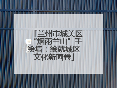 兰州市城关区“烟雨兰山”手绘墙：绘就城区文化新画卷