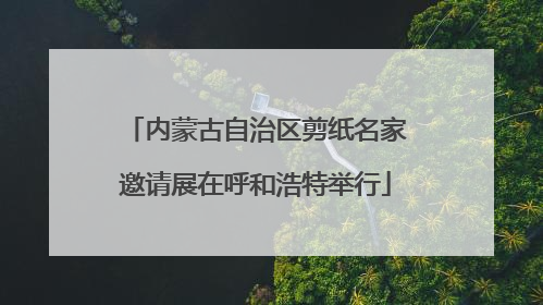内蒙古自治区剪纸名家邀请展在呼和浩特举行