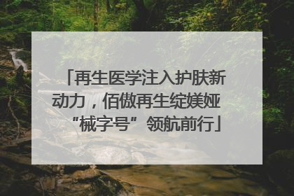 再生医学注入护肤新动力，佰傲再生绽媄娅“械字号”领航前行