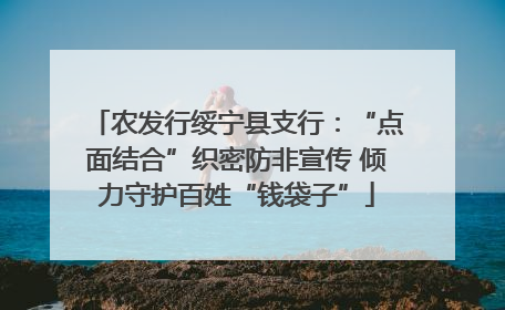 农发行绥宁县支行：“点面结合”织密防非宣传 倾力守护百姓“钱袋子”