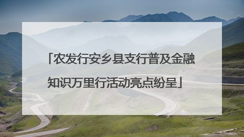农发行安乡县支行普及金融知识万里行活动亮点纷呈