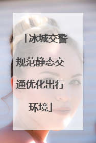 冰城交警规范静态交通优化出行环境