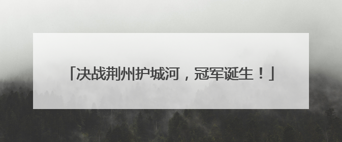 决战荆州护城河，冠军诞生！
