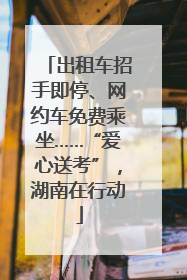 出租车招手即停、网约车免费乘坐……“爱心送考”，湖南在行动