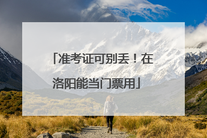 准考证可别丢！在洛阳能当门票用
