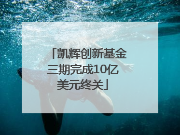 凯辉创新基金三期完成10亿美元终关