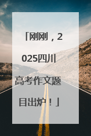 刚刚，2025四川高考作文题目出炉！