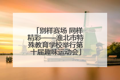 别样赛场 同样精彩——淮北市特殊教育学校举行第十届趣味运动会
