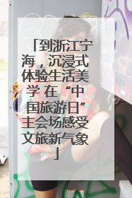 到浙江宁海，沉浸式体验生活美学 在“中国旅游日”主会场感受文旅新气象